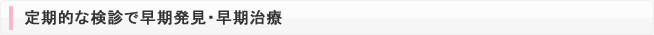 定期的な健診で早期発見・早期治療