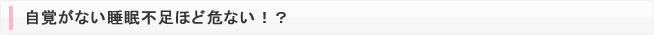 自覚がない睡眠不足ほど危ない！？