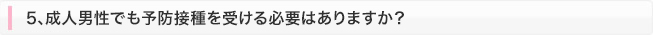 5､成人男性でも予防接種を受ける必要はありますか？