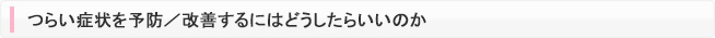 つらい症状を予防／改善するにはどうしたらいいのか